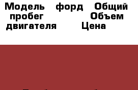  › Модель ­ форд › Общий пробег ­ 150 000 › Объем двигателя ­ 2 › Цена ­ 230 000 - Тамбовская обл., Тамбов г. Авто » Продажа легковых автомобилей   . Тамбовская обл.,Тамбов г.